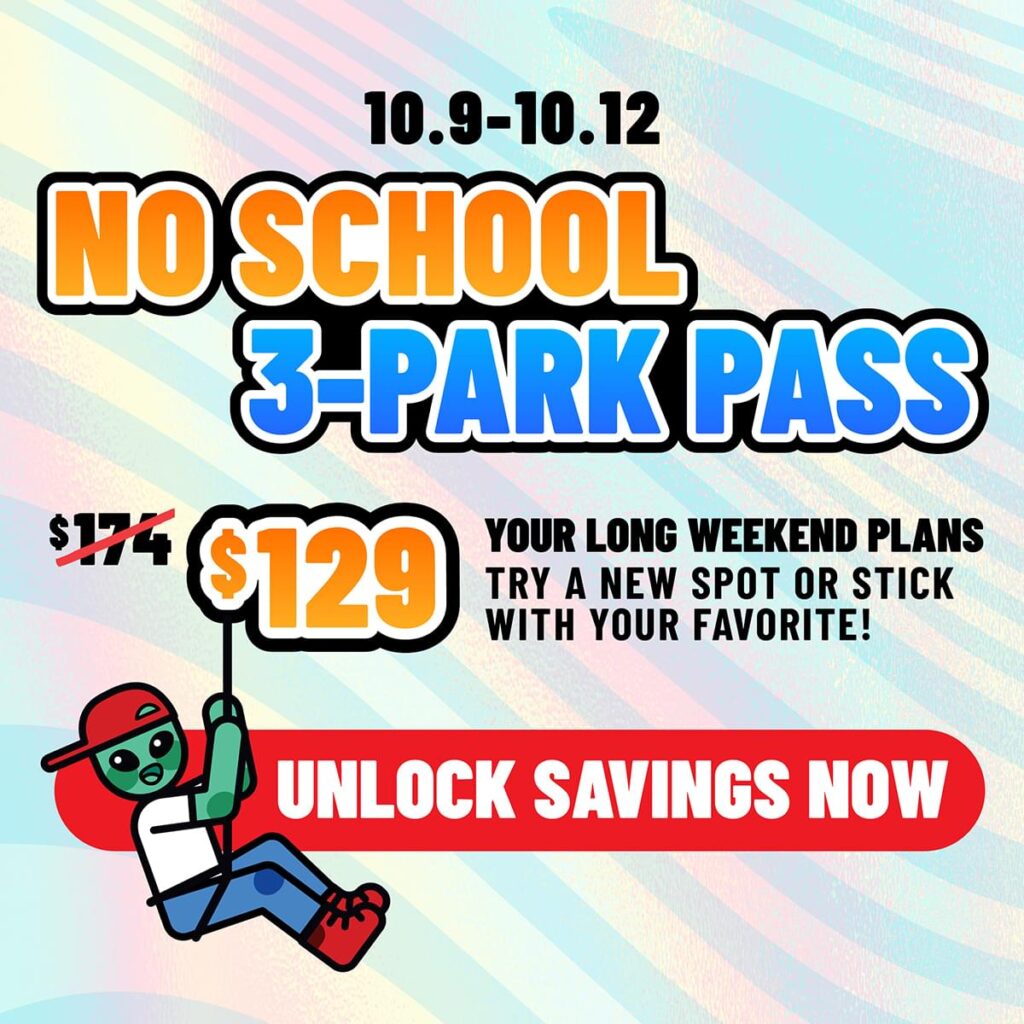 10/9-10/12 No School 3-Park Pass. $129! Your Long Weekend Plans start Here. Try a new spot or stick with your favorite! Unlock Savings Now!